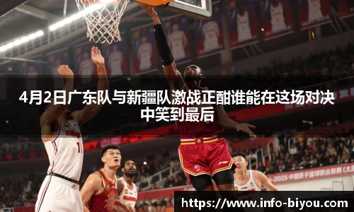 4月2日广东队与新疆队激战正酣谁能在这场对决中笑到最后